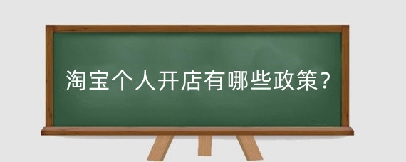 淘宝个人开店有哪些政策？淘宝个人开店手续多吗？